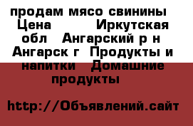 продам мясо свинины › Цена ­ 350 - Иркутская обл., Ангарский р-н, Ангарск г. Продукты и напитки » Домашние продукты   